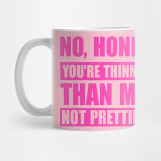 No, Honey. You're Thinner Than Me. Not Prettier Mug